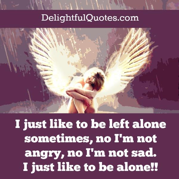 Sometimes, I like to be left alone - Delightful Quotes