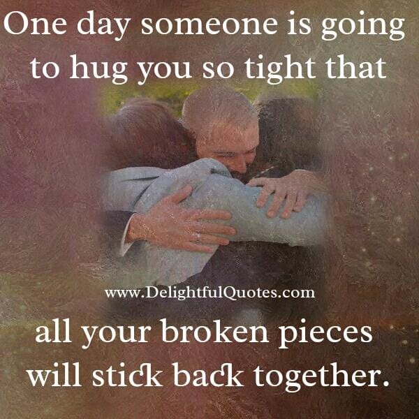 One day someone is going to hug you so tight