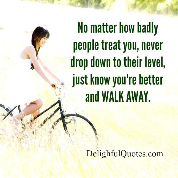 No matter how badly people treat you