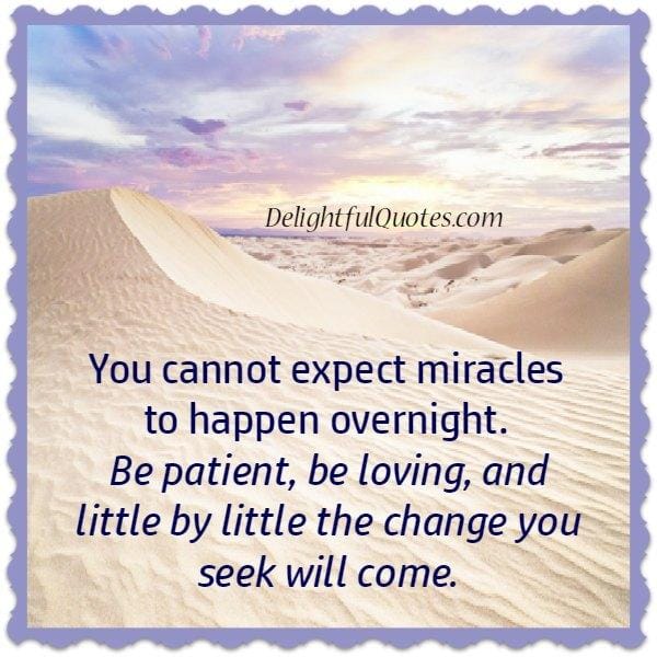 You can't expect miracles to happen overnight