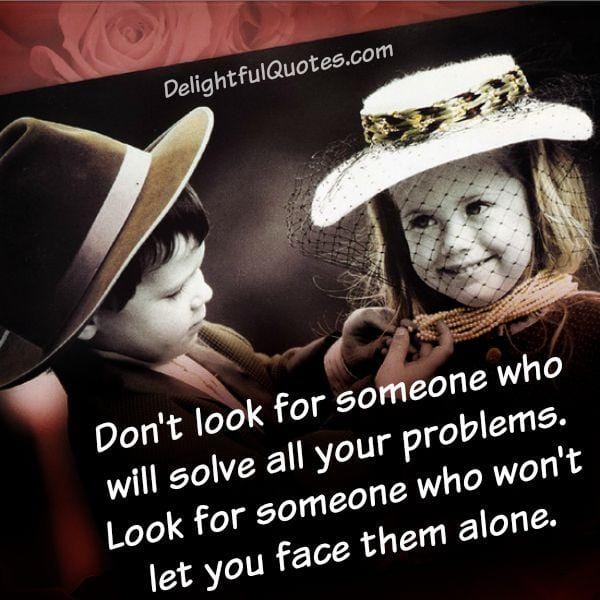 Look for someone who won't leave you alone