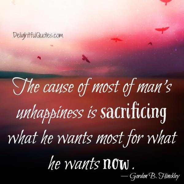 The cause of most of man's unhappiness