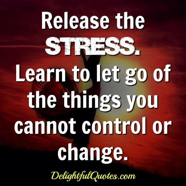 Release the stress and let of thing you can't change