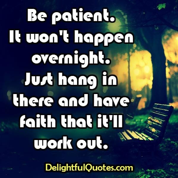 Be Patient! It won't happen overnight