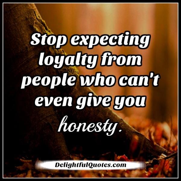 People who can't even give you honesty