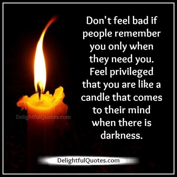 Don't feel bad if people remember you only when they need you