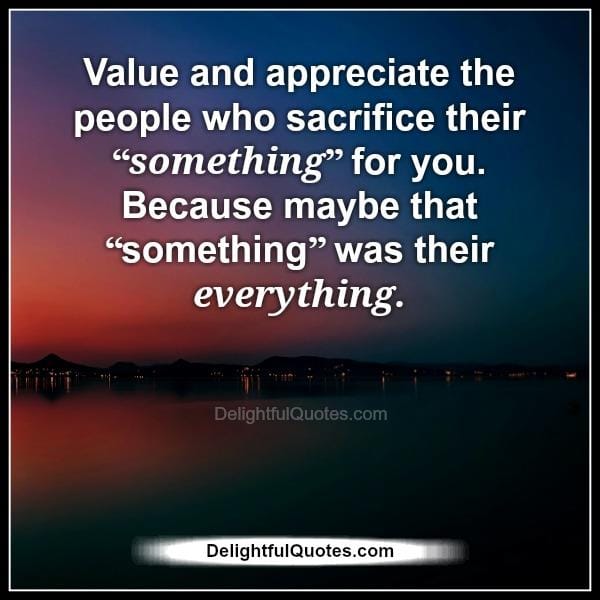 Value & appreciate the people who sacrifice their something for you