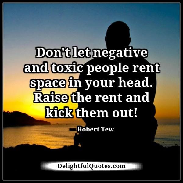 Don't let negative & toxic people rent space in your head