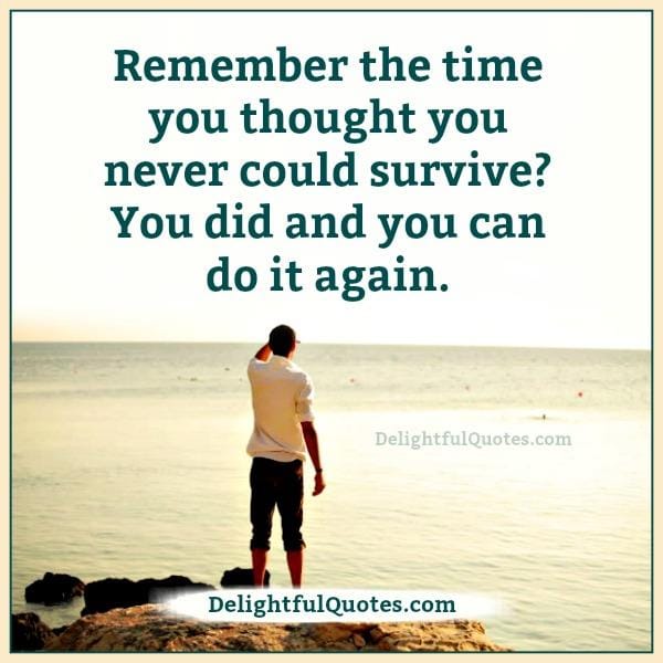 Remember the time you thought you never could survive