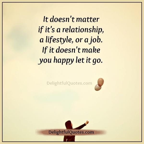 If something doesn't make you happy let it go