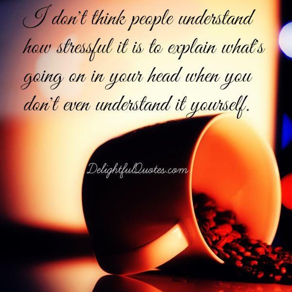 Sometimes you don't understand what's going on in your head