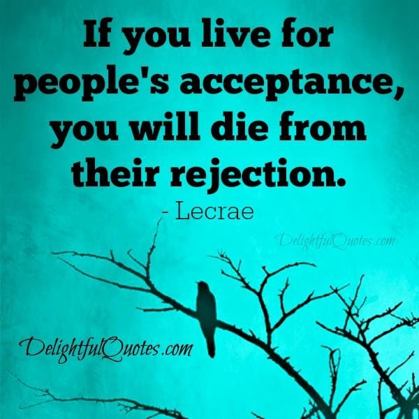 If you live for people's acceptance
