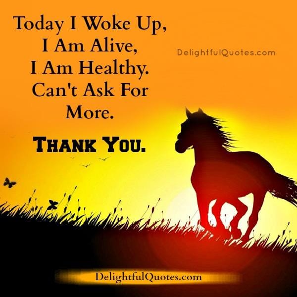 Today I woke up, I'm alive
