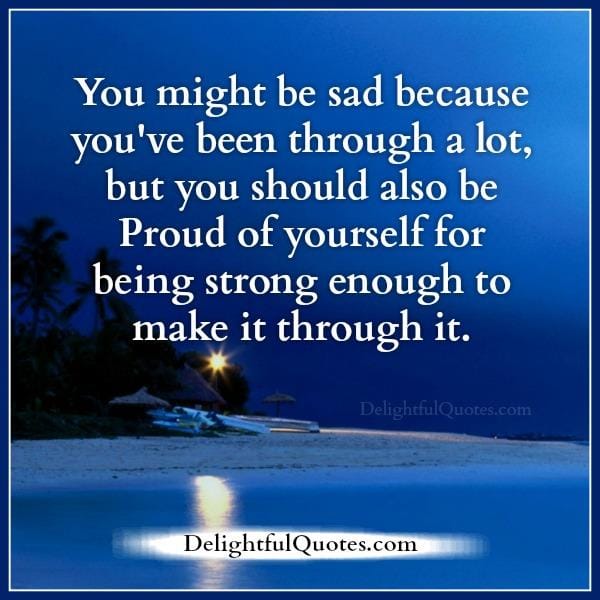 Be proud of yourself to make it through bad times