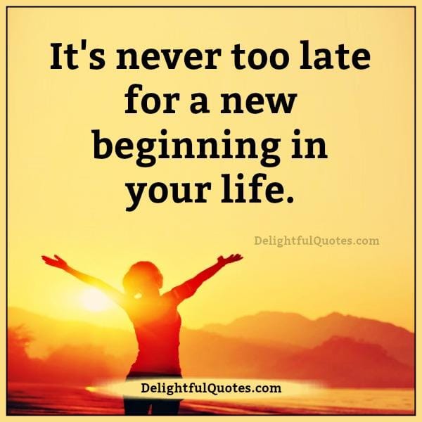 It's never too late for a new beginning in your life