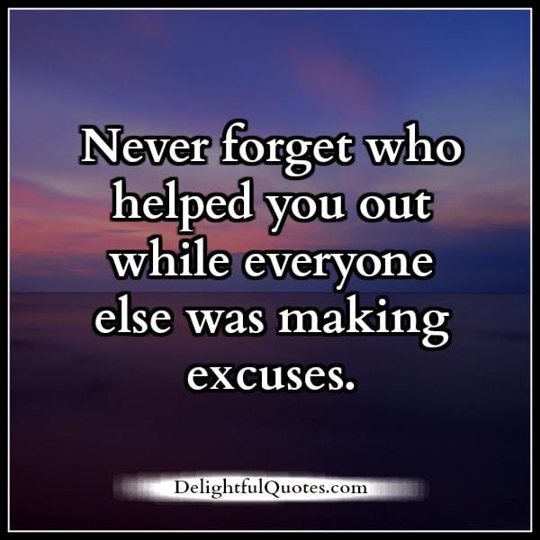 Never forget who helped you out in your life