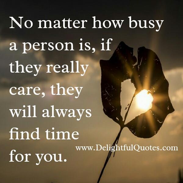 If someone really care, they will find time for you