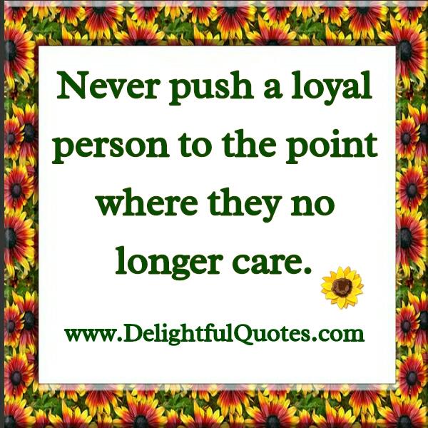 Never push a Loyal person