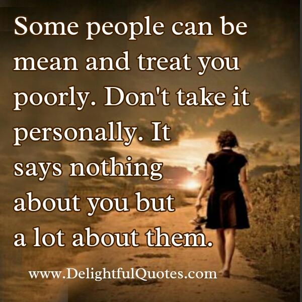 Some people can be mean & treat you poorly