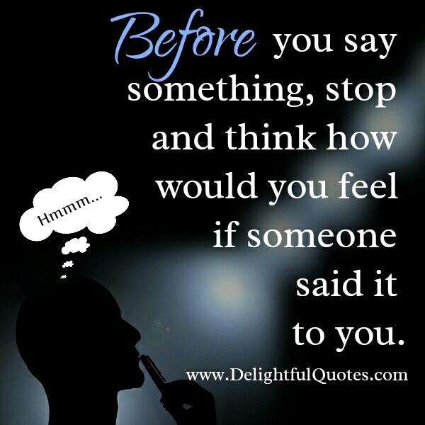 Stop & think how would you feel if someone said it you
