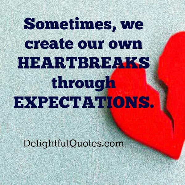 Sometimes, we create our own heartbreaks