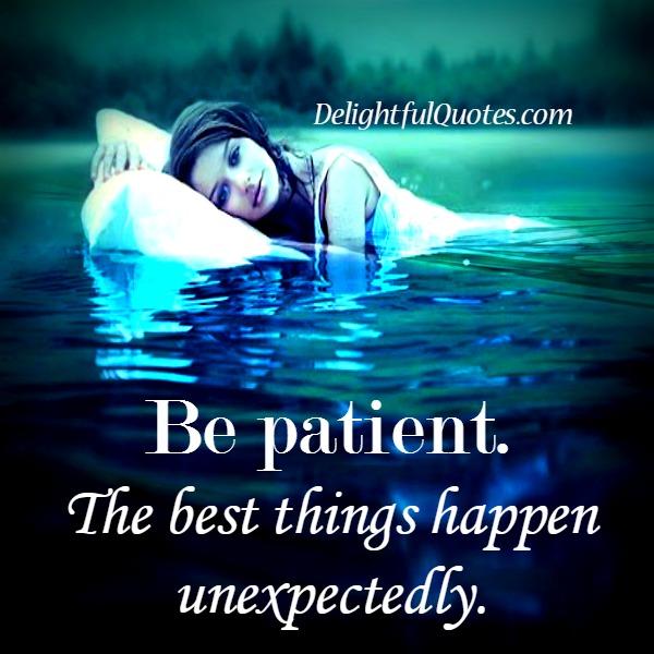 Be Patient! The Best things happen unexpectedly