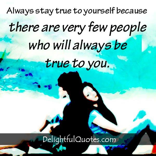 There are very few people who will always be true to you