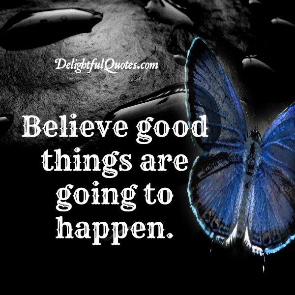 Believe good things are going to happen