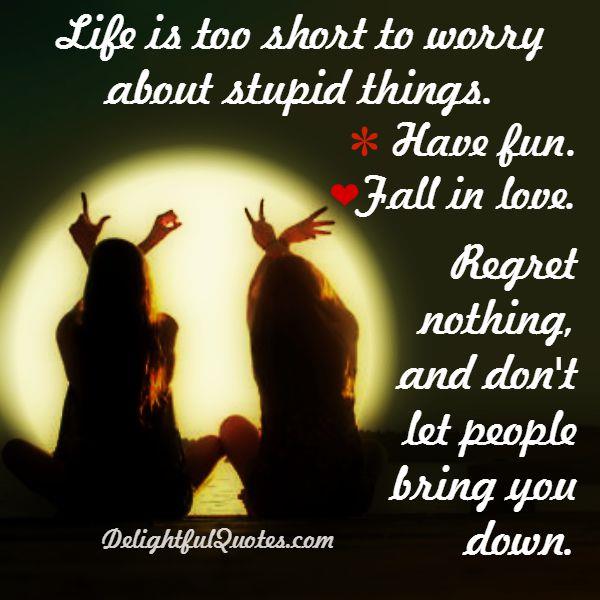 Life is too short to worry about stupid things