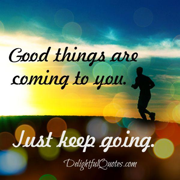 Good things are coming to you
