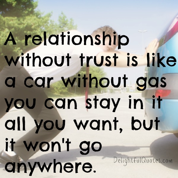 A relationship without trust is like a car without gas