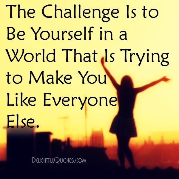 The challenge is to be yourself in a world