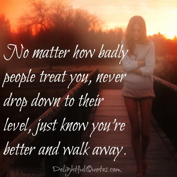 Just know you are better & walk away