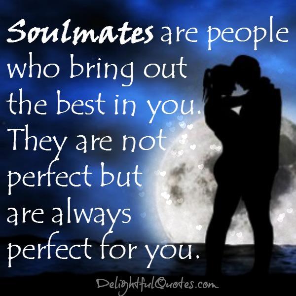 Soulmates are people who bring out the best in you