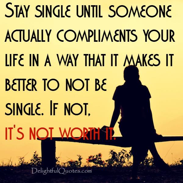 Stay single until someone actually compliments your life