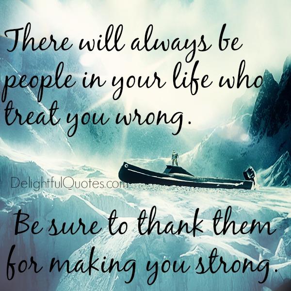 There will always be people in your life who treat you wrong