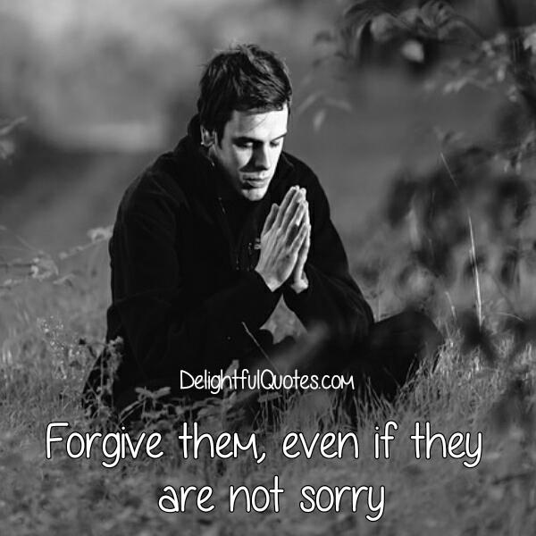 Forgive them, even if they are not sorry