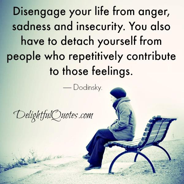 Disengage your life from anger or insecurity