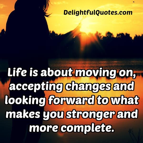 Life is about moving on & accepting changes - Delightful Quotes