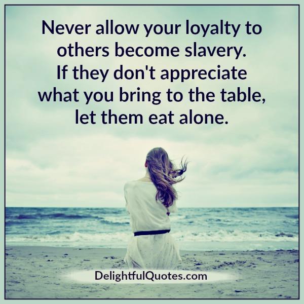 Never allow your loyalty to others become slavery