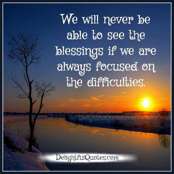 If we are always focused on the difficulties