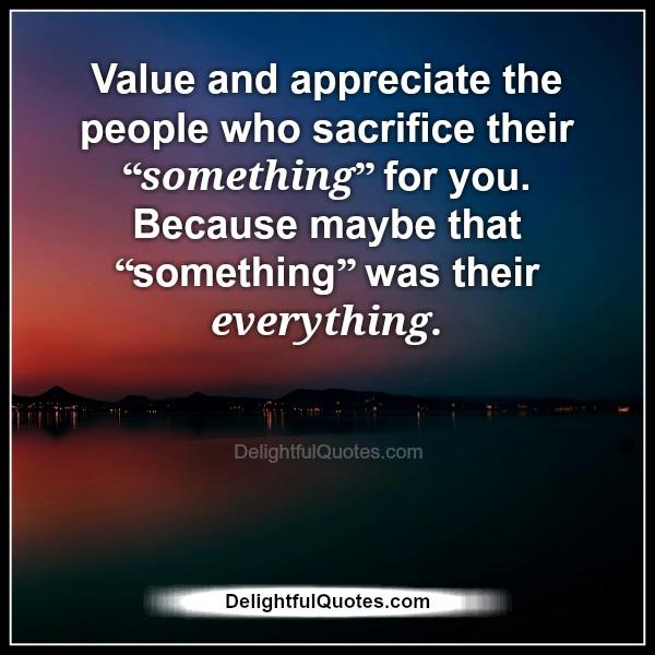 Value & appreciate the people who sacrifice their something for you