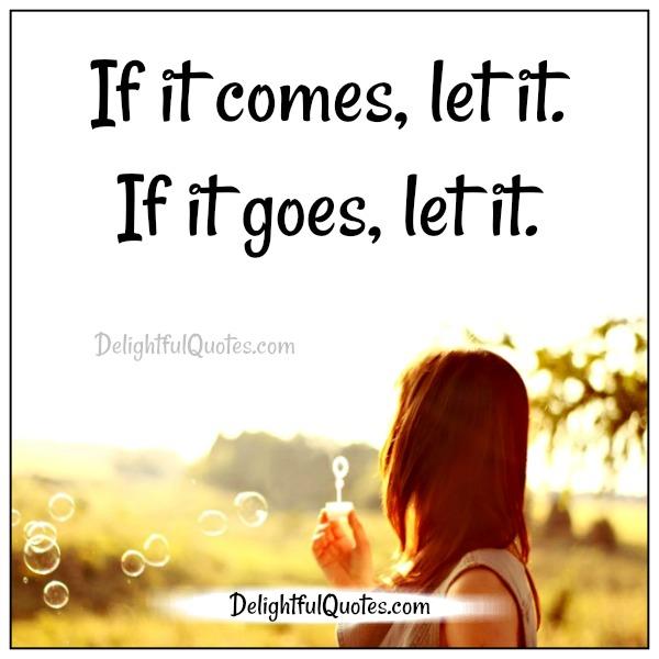 If it comes, let it, if it goes, let it