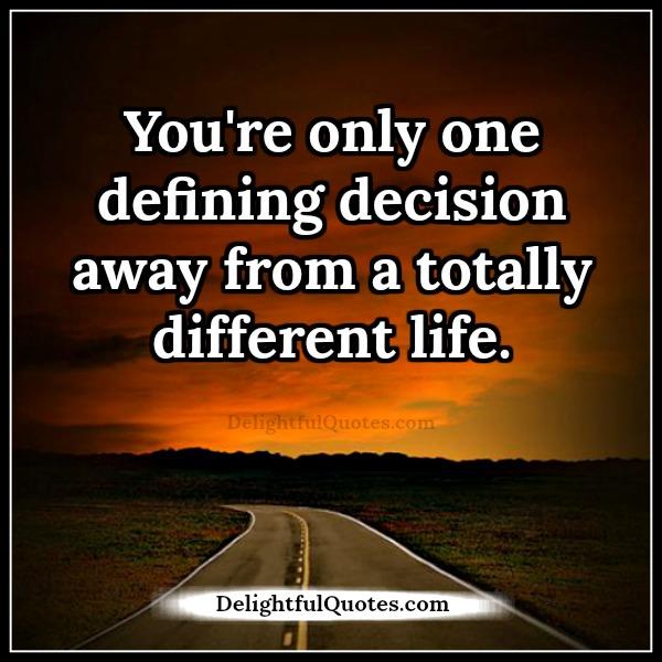 You are only one defining decision away from a totally different life
