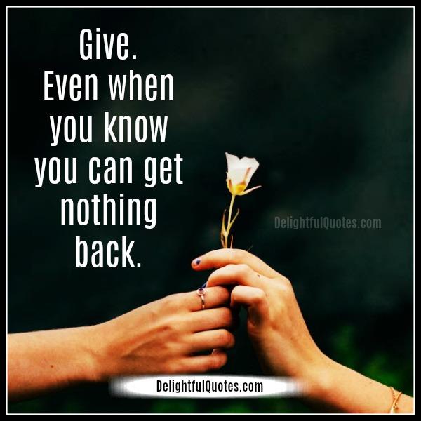 Give even when you know you can get nothing back