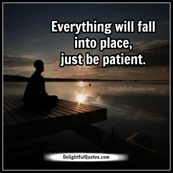 Everything will fall into place, just be patient