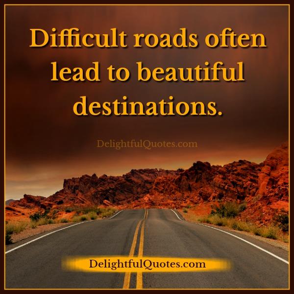 Difficult roads often lead to beautiful destinations